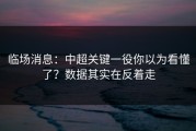 临场消息：中超关键一役你以为看懂了？数据其实在反着走