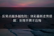 反常点越多越危险：体彩最新走势提醒：别等开赛才后悔