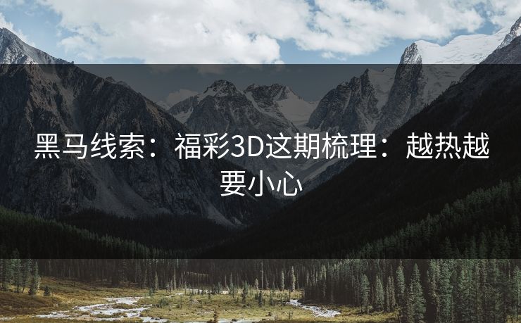 黑马线索：福彩3D这期梳理：越热越要小心