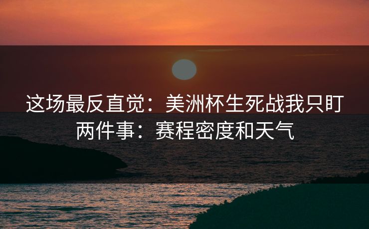 这场最反直觉:美洲杯生死战我只盯两件事:赛程密度和天气 这场最反直觉:美洲杯生死战我只盯两件事:赛程密度和天气