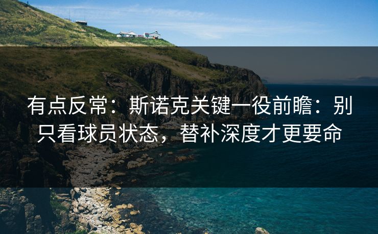 有点反常：斯诺克关键一役前瞻：别只看球员状态，替补深度才更要命